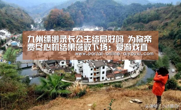 九州缥缈录长公主结局好吗 为称帝费尽心机结果落败下场:爱游戏直播(图1) 爱游戏