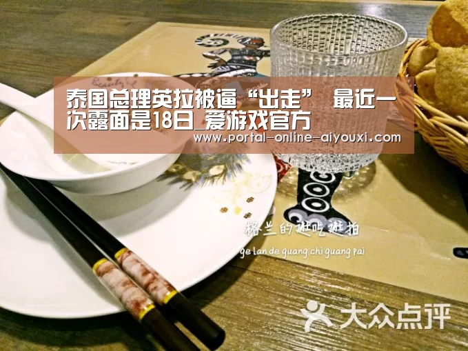 泰国总理英拉被逼“出走” 最近一次露面是18日_爱游戏官方(图3) 爱游戏
