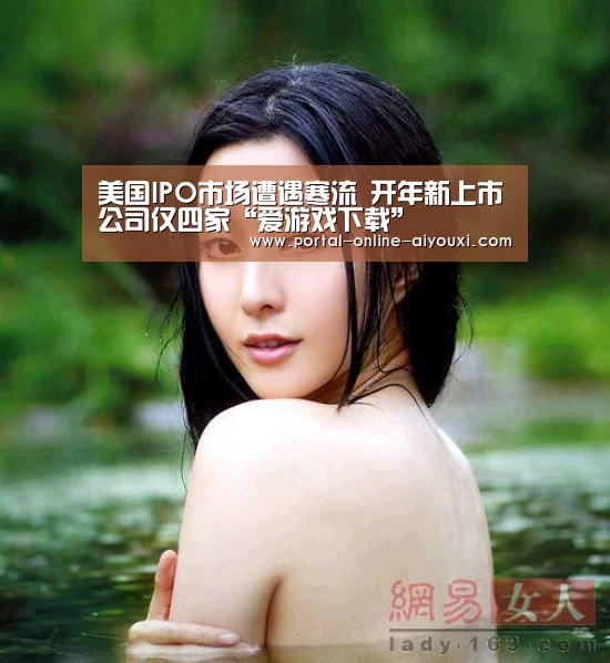 美国IPO市场遭遇寒流 开年新上市公司仅四家“爱游戏下载”(图1) 爱游戏