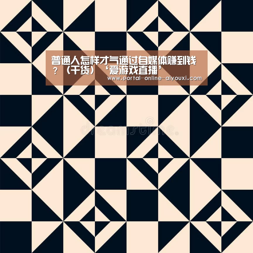 普通人怎样才气通过自媒体赚到钱?(干货)‘爱游戏直播’(图1) 爱游戏下载