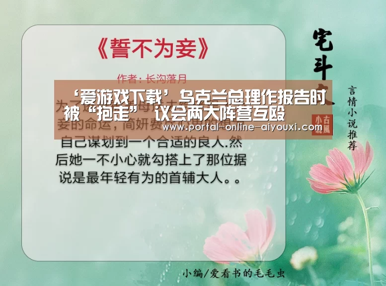 ‘爱游戏下载’乌克兰总理作报告时被“抱走” 议会两大阵营互殴(图1) 爱游戏官方